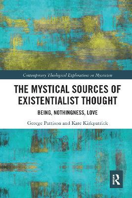 The Mystical Sources of Existentialist Thought: Being, Nothingness, Love - George Pattison,Kate Kirkpatrick - cover