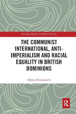 The Communist International, Anti-Imperialism and Racial Equality in British Dominions - Oleksa Drachewych - cover
