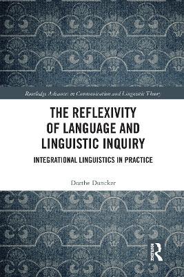 The Reflexivity of Language and Linguistic Inquiry: Integrational Linguistics in Practice - Dorthe Duncker - cover