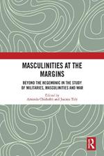Masculinities at the Margins: Beyond the Hegemonic in the Study of Militaries, Masculinities and War