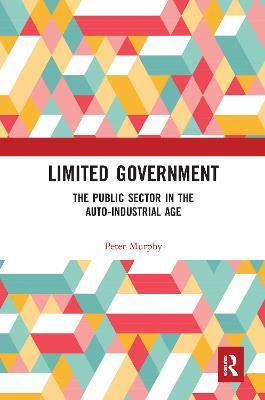 Limited Government: The Public Sector in the Auto-Industrial Age - Peter Murphy - cover