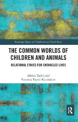 The Common Worlds of Children and Animals: Relational Ethics for Entangled Lives - Affrica Taylor,Veronica Pacini-Ketchabaw - cover