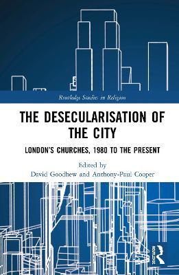 The Desecularisation of the City: London’s Churches, 1980 to the Present - cover