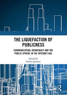 The Liquefaction of Publicness: Communication, Democracy and the Public Sphere in the Internet Age - cover