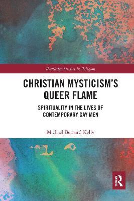 Christian Mysticism’s Queer Flame: Spirituality in the Lives of Contemporary Gay Men - Michael Bernard Kelly - cover