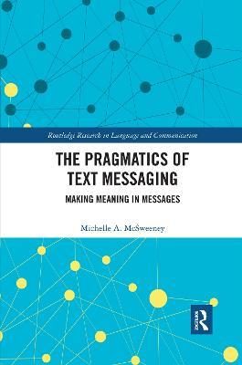 The Pragmatics of Text Messaging: Making Meaning in Messages - Michelle A. McSweeney - cover