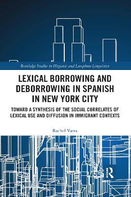 Lexical borrowing and deborrowing in Spanish in New York City: Towards a synthesis of the social correlates of lexical use and diffusion in immigrant contexts - Rachel Varra - cover