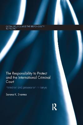 The Responsibility to Protect and the International Criminal Court: Protection and Prosecution in Kenya - Serena Sharma - cover