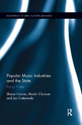 Popular Music Industries and the State: Policy Notes - Shane Homan,Martin Cloonan,Jennifer Cattermole - cover