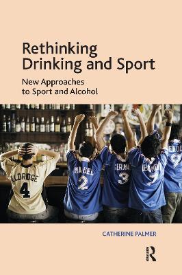 Rethinking Drinking and Sport: New Approaches to Sport and Alcohol - Catherine Palmer - cover