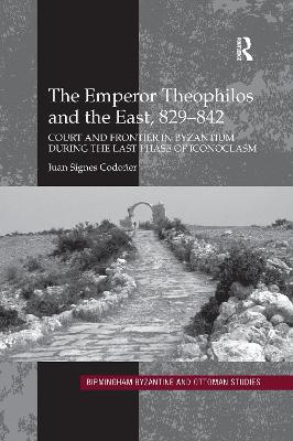 The Emperor Theophilos and the East, 829–842: Court and Frontier in Byzantium during the Last Phase of Iconoclasm - Juan Signes Codoñer - cover