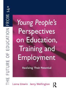Young People's Perspectives on Education, Training and Employment: Realising Their Potential - Lorna Unwin,Jerry Wellington - cover