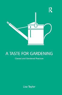 A Taste for Gardening: Classed and Gendered Practices - Lisa Taylor - cover