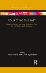 Collecting the Past: British Collectors and their Collections from the 18th to the 20th Centuries