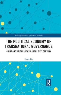 The Political Economy of Transnational Governance: China and Southeast Asia in the 21st Century - Hong Liu - cover