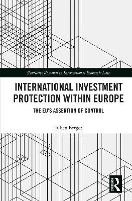 International Investment Protection within Europe: The EU’s Assertion of Control - Julien Berger - cover