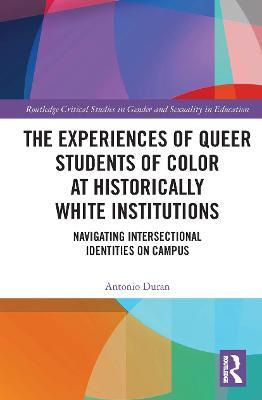 The Experiences of Queer Students of Color at Historically White Institutions: Navigating Intersectional Identities on Campus - Antonio Duran - cover