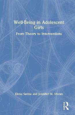 Well-Being in Adolescent Girls: From Theory to Interventions - Elena Savina,Jennifer M. Moran - cover