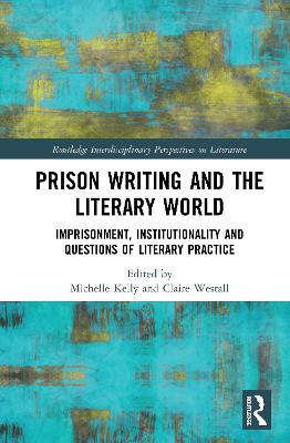 Prison Writing and the Literary World: Imprisonment, Institutionality and Questions of Literary Practice - cover