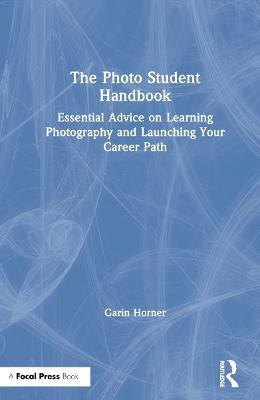 The Photo Student Handbook: Essential Advice on Learning Photography and Launching Your Career Path - Garin Horner - cover
