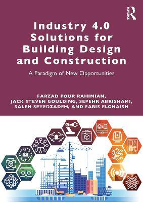 Industry 4.0 Solutions for Building Design and Construction: A Paradigm of New Opportunities - Farzad Pour Rahimian,Jack Steven Goulding,Sepehr Abrishami - cover
