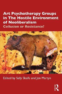 Art Psychotherapy Groups in The Hostile Environment of Neoliberalism: Collusion or Resistance? - cover