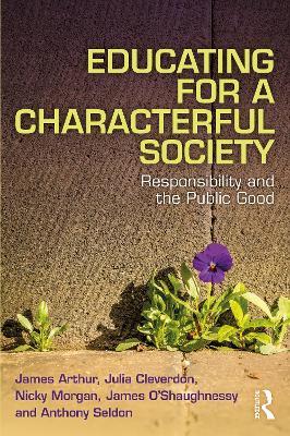 Educating for a Characterful Society: Responsibility and the Public Good - James Arthur,Julia Cleverdon,Nicky Morgan - cover