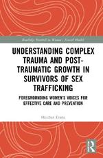 Understanding Complex Trauma and Post-Traumatic Growth in Survivors of Sex Trafficking: Foregrounding Women’s Voices for Effective Care and Prevention