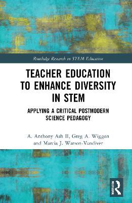 Teacher Education to Enhance Diversity in STEM: Applying a Critical Postmodern Science Pedagogy - A. Anthony Ash II,Greg A. Wiggan,Marcia J. Watson-Vandiver - cover