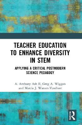 Teacher Education to Enhance Diversity in STEM: Applying a Critical Postmodern Science Pedagogy - A. Anthony Ash II,Greg A. Wiggan,Marcia J. Watson-Vandiver - cover