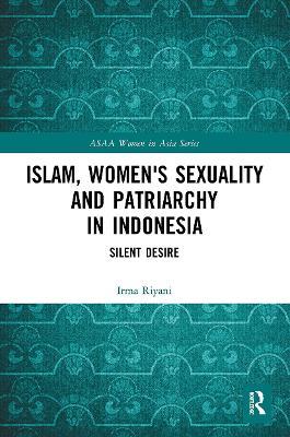 Islam, Women's Sexuality and Patriarchy in Indonesia: Silent Desire - Irma Riyani - cover