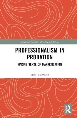 Professionalism in Probation: Making Sense of Marketisation - Matt Tidmarsh - cover