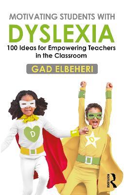 Motivating Students with Dyslexia: 100 Ideas for Empowering Teachers in the Classroom - Gad Elbeheri - cover
