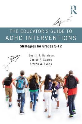 The Educator’s Guide to ADHD Interventions: Strategies for Grades 5-12 - Judith R. Harrison,Denise A. Soares,Steven W. Evans - cover