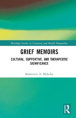 Grief Memoirs: Cultural, Supportive, and Therapeutic Significance - Katarzyna A. Malecka - cover