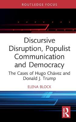 Discursive Disruption, Populist Communication and Democracy: The Cases of Hugo Chávez and Donald J. Trump - Elena Block - cover