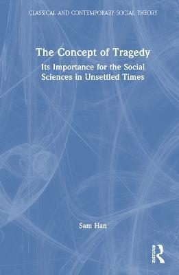 The Concept of Tragedy: Its Importance for the Social Sciences in Unsettled Times - Sam Han - cover