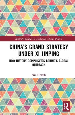 China’s Grand Strategy Under Xi Jinping: How History Complicates Beijing’s Global Outreach - Niv Horesh - cover