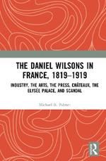 The Daniel Wilsons in France, 1819–1919: Industry, the Arts, the Press, Châteaux, the Elysée Palace, and Scandal