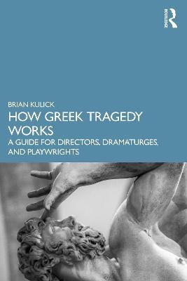 How Greek Tragedy Works: A Guide for Directors, Dramaturges, and Playwrights - Brian Kulick - cover