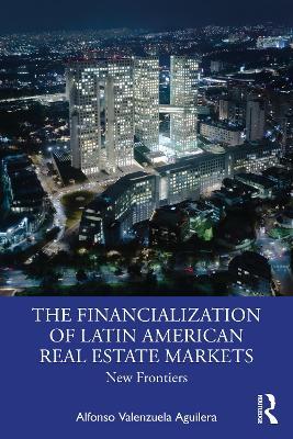 The Financialization of Latin American Real Estate Markets: New Frontiers - Alfonso Valenzuela Aguilera - cover