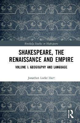 Shakespeare, the Renaissance and Empire: Volume I: Geography and Language - Jonathan Locke Hart - cover