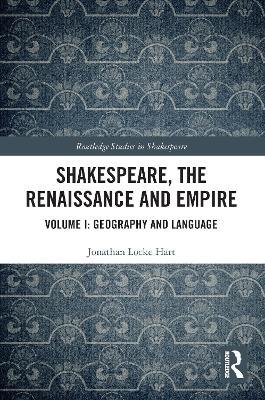 Shakespeare, the Renaissance and Empire: Volume I: Geography and Language - Jonathan Locke Hart - cover