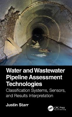 Water and Wastewater Pipeline Assessment Technologies: Classification Systems, Sensors, and Results Interpretation - Justin Starr - cover