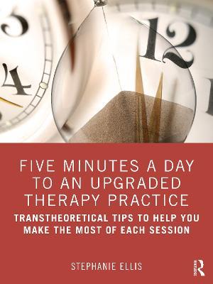 Five Minutes a Day to an Upgraded Therapy Practice: Transtheoretical Tips to Help You Make the Most of Each Session - Stephanie Ellis - cover