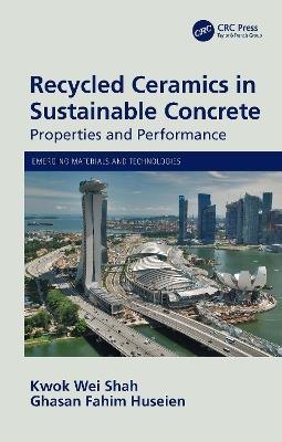 Recycled Ceramics in Sustainable Concrete: Properties and Performance - Kwok Wei Shah,Ghasan Fahim Huseien - cover