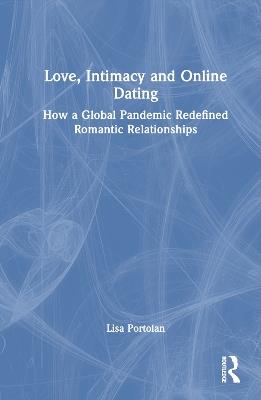 Love, Intimacy and Online Dating: How a Global Pandemic Redefined Romantic Relationships - Lisa Portolan - cover