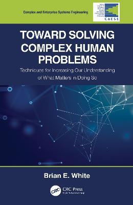 Toward Solving Complex Human Problems: Techniques for Increasing Our Understanding of What Matters in Doing So - Brian E. White - cover