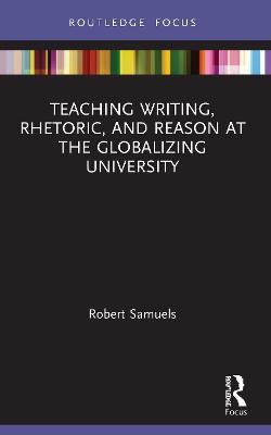 Teaching Writing, Rhetoric, and Reason at the Globalizing University - Robert Samuels - cover