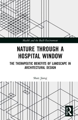 Nature through a Hospital Window: The Therapeutic Benefits of Landscape in Architectural Design - Shan Jiang - cover